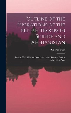Outline of the Operations of the British Troops in Scinde and Afghanistan: Betwixt Nov. 1838 and Nov. 1841; With Remarks On the Policy of the War - Buist, George