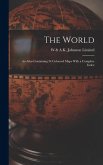 The World: An Atlas Containing 34 Coloured Maps With a Complete Index