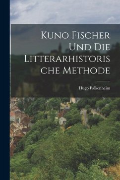 Kuno Fischer und die Litterarhistorische Methode - Falkenheim, Hugo