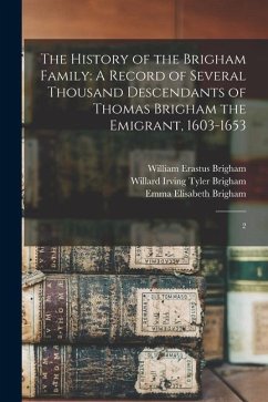 The History of the Brigham Family: A Record of Several Thousand Descendants of Thomas Brigham the Emigrant, 1603-1653: 2 - Brigham, Willard Irving Tyler; Brigham, Emma Elisabeth; Brigham, William Erastus