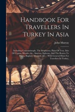 Handbook For Travellers In Turkey In Asia: Including Constantinople, The Bosphorus, Plain Of Troy, Isles Of Cyprus, Rhodes, &c., Smyrna, Ephesus, And - (Firm), John Murray