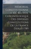 Mémorial Constitutionnel, Ou Recueil Chronologique Des Diverses Constitutions De La France Depuis 1789