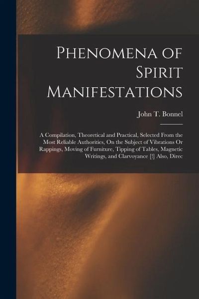 Phenomena of Spirit Manifestations: A Compilation, Theoretical and Practical, Selected From the Most Reliable Authorities, On the Subject of Vibration Phenomena of Spirit Manifestations: A Compilation, Theoretical and Practical, Selected From the Most Reliable Authorities, On the Subject of Vibration