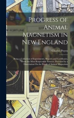 Progress of Animal Magnetism in New England: Being a Collection of Experiments, Reports and Certificates, From the Most Respectable Sources. Preceded - Poyen, Charles