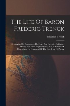 Cover The Life Of Baron Frederic Trenck: Containing His Adventures, His Cruel And Excessive Sufferings During Ten Years Imprisonment, At The Fortress Of Mag