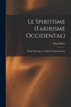 Le Spiritisme (Fakirisme Occidental): Étude Historique, Critique Et Expérimentale - Gibier, Paul
