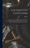 Locomotive Catechism; an Up-to-date, Practical and Complete Work on the Locomotive--treating on the Design, Construction, Repair and Running of All Ki