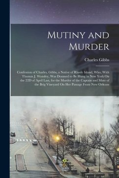 Mutiny and Murder: Confession of Charles, Gibbs, a Native of Rhode Island, Who, With Thomas J. Wansley, Was Doomed to Be Hung in New York - Gibbs, Charles