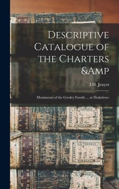 Descriptive Catalogue of the Charters & Muniments of the Gresley Family ... at Drakelowe - Jeayes, I. H.