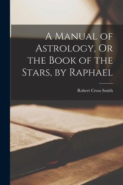 A Manual of Astrology, Or the Book of the Stars, by Raphael - Smith, Robert Cross