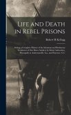 Life and Death in Rebel Prisons: Giving a Complete History of the Inhuman and Barbarous Treatment of Our Brave Soldiers by Rebel Authorities, Principa