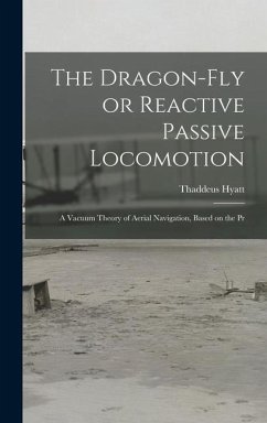 The Dragon-Fly or Reactive Passive Locomotion: A Vacuum Theory of Aerial Navigation, Based on the Pr - Hyatt, Thaddeus