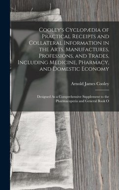 Cooley's Cyclopædia of Practical Receipts and Collateral Information in the Arts, Manufactures, Professions, and Trades, Including Medicine, Pharmacy, - Cooley, Arnold James