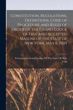 Constitution, Regulations, Definitions, Code of Procedure and Rules of Order of the Grand Lodge of Free and Accepted Masons of the State of New York,