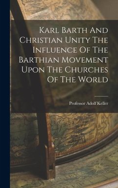 Karl Barth And Christian Unity The Influence Of The Barthian Movement Upon The Churches Of The World - Keller, Adolf