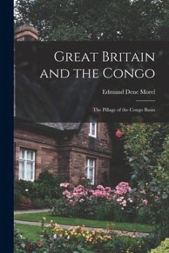 Great Britain and the Congo: The Pillage of the Congo Basin - Morel, Edmund Dene