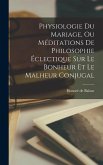 Physiologie Du Mariage, Ou Méditations De Philosophie Éclectique Sur Le Bonheur Et Le Malheur Conjugal