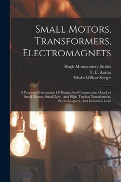 Small Motors, Transformers, Electromagnets; A Practical Presentation Of Design And Construction Data For Small Motors, Small Low- And High-tension Tra - Montgomery, Stoller Hugh