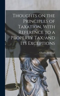 Thoughts on the Principles of Taxation, With Reference to a Property Tax, and its Exceptions - Charles, Babbage