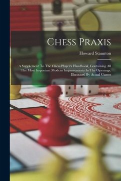Chess Praxis: A Supplement To The Chess Player's Handbook, Containing All The Most Important Modern Improvements In The Openings, Il - Staunton, Howard