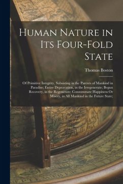 Human Nature in Its Four-Fold State: Of Primitive Integrity, Subsisting in the Parents of Mankind in Paradise; Entire Depravation, in the Irregenerate - Boston, Thomas