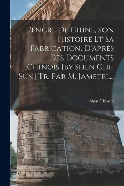 Cover L'encre De Chine, Son Histoire Et Sa Fabrication, D'après Des Documents Chinois [by Shên Chi-sun] Tr. Par M. Jametel...