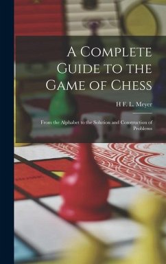 A Complete Guide to the Game of Chess: From the Alphabet to the Solution and Construction of Problems - Meyer, H. F. L.
