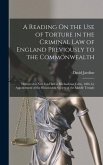 A Reading On the Use of Torture in the Criminal Law of England Previously to the Commonwealth