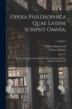 Opera Philosophica Quae Latine Scripsit Omnia,: In Unum Corpus Nunc Primum Collecta Studio Et Labore Gulielmi Molesworth; Volume 3 - Molesworth, William; Hobbes, Thomas