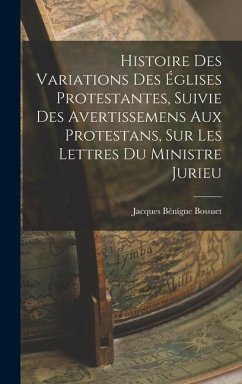 Histoire Des Variations Des Églises Protestantes, Suivie Des Avertissemens Aux Protestans, Sur Les Lettres Du Ministre Jurieu - Bossuet, Jacques Bénigne