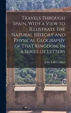 Travels Through Spain, With a View to Illustrate the Natural History and Physical Geography of That Kingdom, in a Series of Letters - Dillon, John Talbot