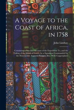 A Voyage to the Coast of Africa, in 1758: Containing a Succinct Account of the Expedition To, and the Taking of the Island of Goree, by a Squadron Com - Lindsay, John