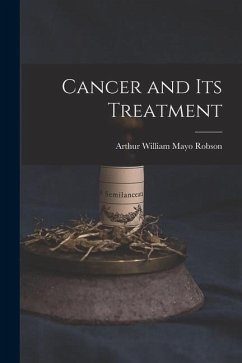 Cancer and Its Treatment - William Mayo Robson, Arthur