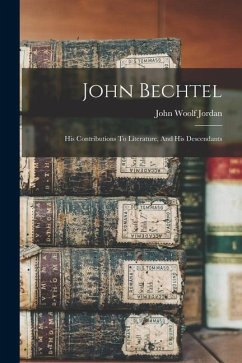 John Bechtel: His Contributions To Literature, And His Descendants - Jordan, John Woolf