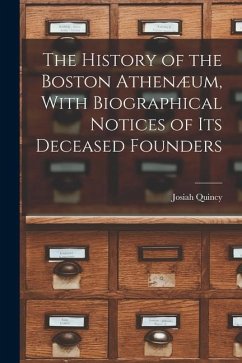 The History of the Boston Athenæum, With Biographical Notices of its Deceased Founders - Quincy, Josiah