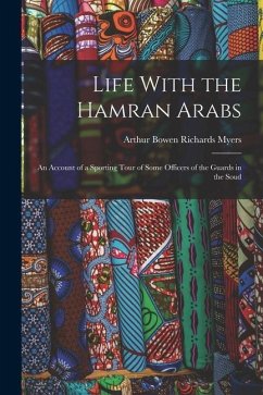 Life With the Hamran Arabs: An Account of a Sporting Tour of Some Officers of the Guards in the Soud - Bowen Richards Myers, Arthur