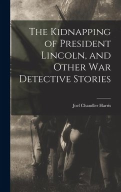 Cover The Kidnapping of President Lincoln, and Other war Detective Stories