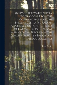 History of the Water Supply to Glasgow, From the Commencement of the Present Century ... and an Appendix, Containing Tables of Capital ... and Chemica - Burnet, John