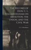 The Record of Hon. C. L. Vallandigham on Abolition, the Union, and the Civil War