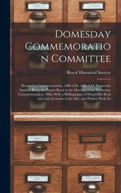 Domesday Commemoration Committee: Domesday Commemoration, 1086 A.D.-1886 A.D. Domesday Studies, Being the Papers Read at the Meeting of the Domesday C