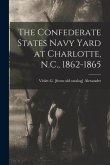 The Confederate States Navy Yard at Charlotte, N.C., 1862-1865 The Confederate States Navy Yard at Charlotte, N.C., 1862-1865