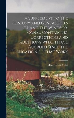 A Supplement to The History and Genealogies of Ancient Windsor, Conn., Containing Corrections and Additions Which Have Accrued Since the Publication of That Work - Stiles, Henry Reed
