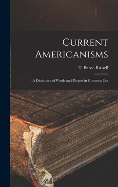 Current Americanisms: A Dictionary of Words and Phrases in Common Use - Russell, T. Baron