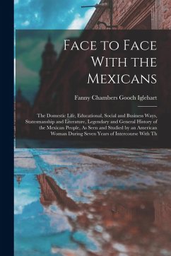 Cover Face to Face With the Mexicans: The Domestic Life, Educational, Social and Business Ways, Statesmanship and Literature, Legendary and General History
