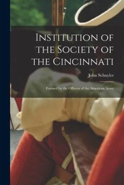 Institution of the Society of the Cincinnati: Formed by the Officers of the American Army - John, Schuyler