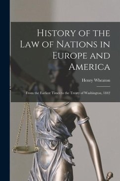 History of the Law of Nations in Europe and America: From the Earliest Times to the Treaty of Washington, 1842 - Wheaton, Henry