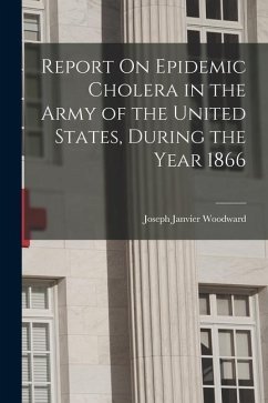 Report On Epidemic Cholera in the Army of the United States, During the Year 1866 - Woodward, Joseph Janvier