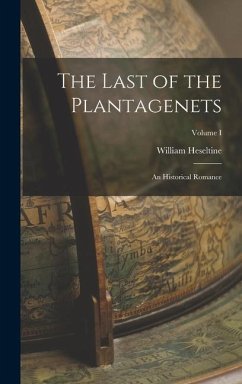 The Last of the Plantagenets: An Historical Romance; Volume I - Heseltine, William