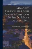 Mémoires Particuliers Pour Servir À L'histoire De Fin Du Règne De Louis Xvi....