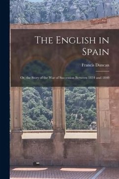 The English in Spain: Or, the Story of the War of Succession Between 1834 and 1840 - Duncan, Francis